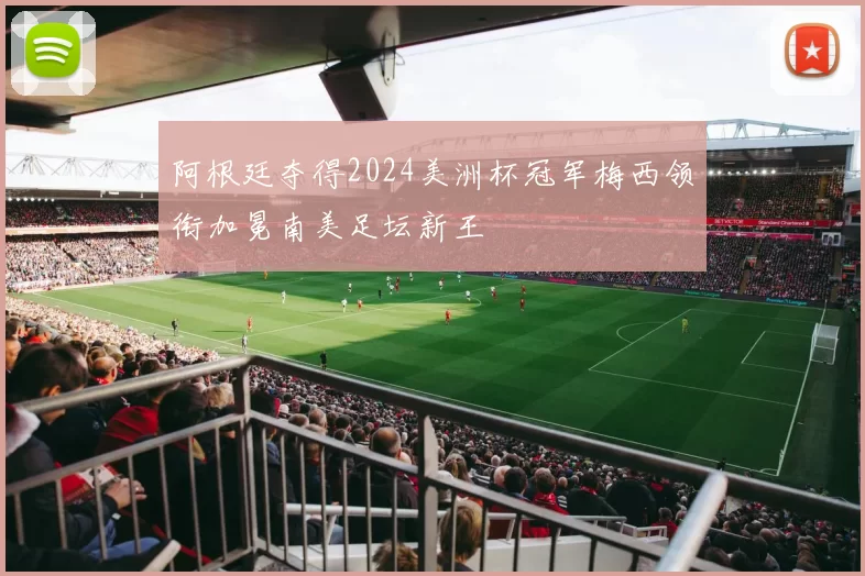 阿根廷夺得2024美洲杯冠军梅西领衔加冕南美足坛新王