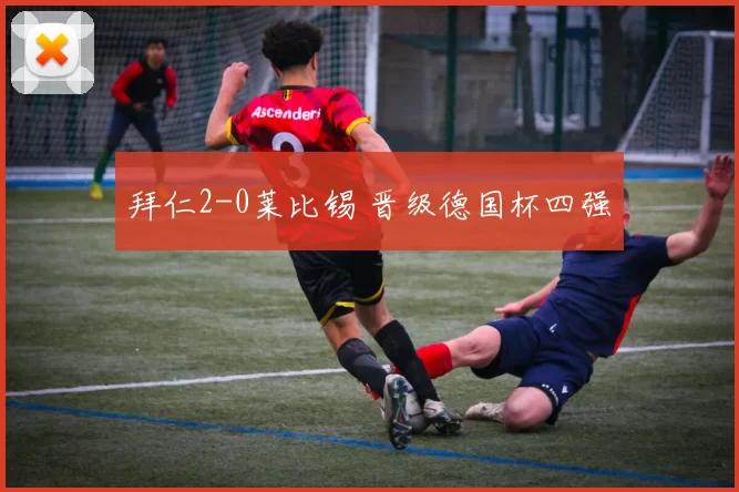 拜仁2-0莱比锡 晋级德国杯四强