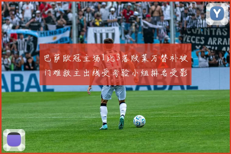 巴萨欧冠主场1比3落败莱万替补破门难救主出线受考验小组排名受影响