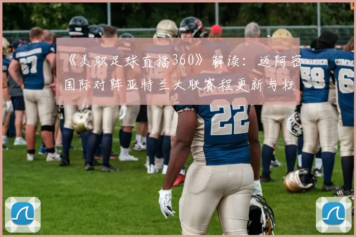 《美职足球直播360》解读：迈阿密国际对阵亚特兰大联赛程更新与核心球员伤停情况