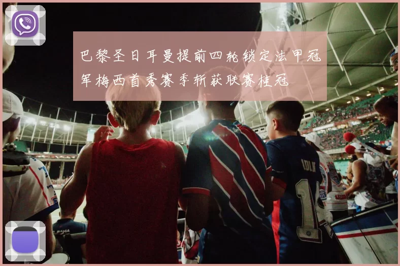 巴黎圣日耳曼提前四轮锁定法甲冠军梅西首秀赛季斩获联赛桂冠