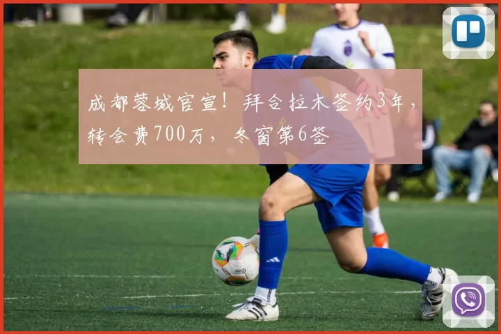 成都蓉城官宣！拜合拉木签约3年，转会费700万，冬窗第6签