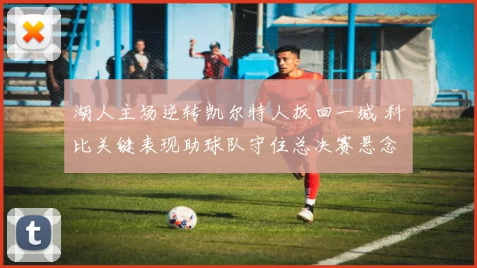 湖人主场逆转凯尔特人扳回一城 科比关键表现助球队守住总决赛悬念