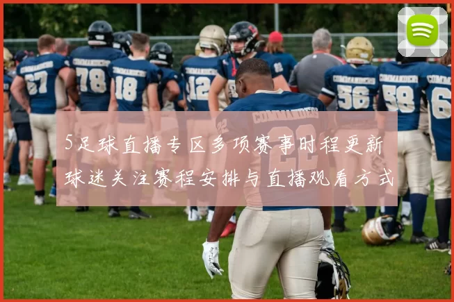 5足球直播专区多项赛事时程更新 球迷关注赛程安排与直播观看方式