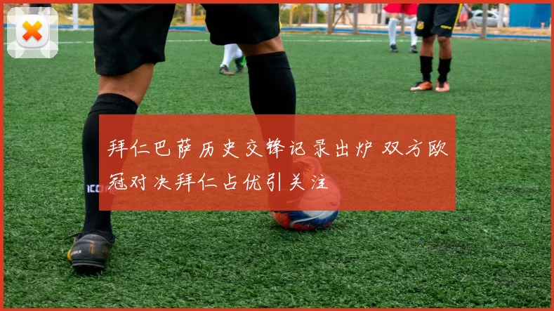 拜仁巴萨历史交锋记录出炉 双方欧冠对决拜仁占优引关注