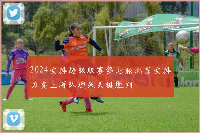 2024女排超级联赛第七轮北京女排力克上海队迎来关键胜利