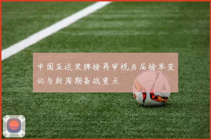 中国亚运奖牌榜再审视历届榜单变化与新周期备战重点