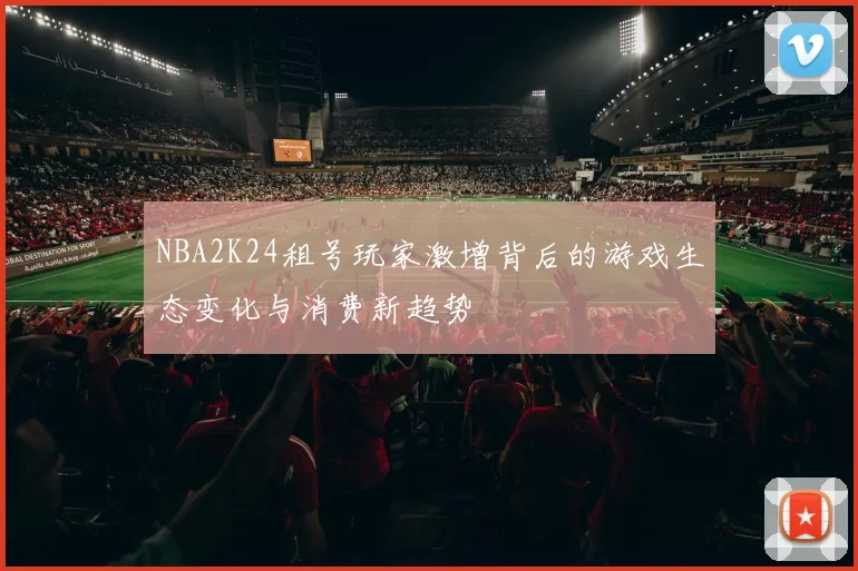 NBA2K24租号玩家激增背后的游戏生态变化与消费新趋势