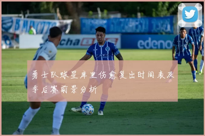 勇士队球星库里伤愈复出时间表及季后赛前景分析