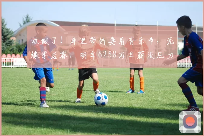 放假了！库里带娇妻看音乐节，无缘季后赛，明年6258万年薪没压力