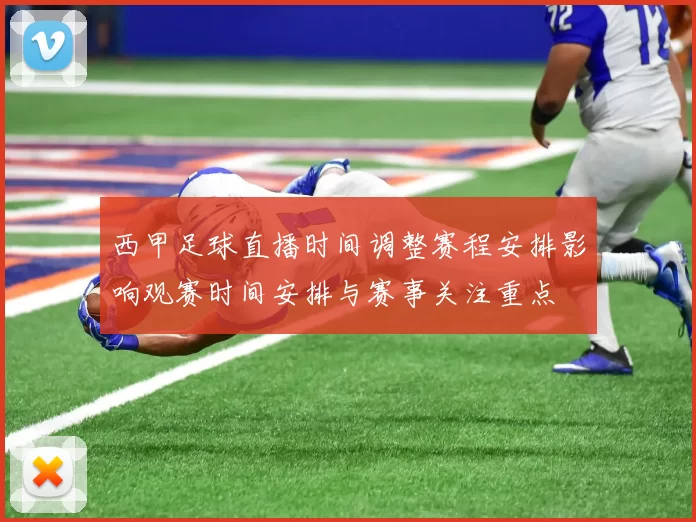 西甲足球直播时间调整赛程安排影响观赛时间安排与赛事关注重点