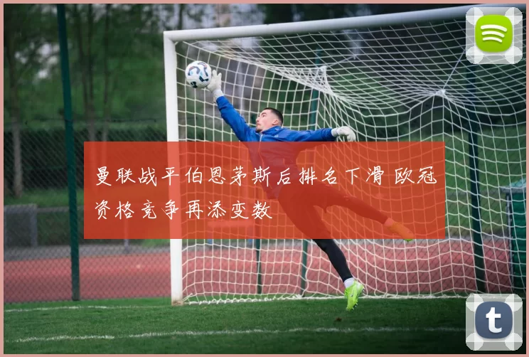 曼联战平伯恩茅斯后排名下滑 欧冠资格竞争再添变数