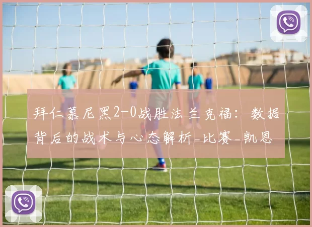 拜仁慕尼黑2-0战胜法兰克福：数据背后的战术与心态解析_比赛_凯恩_防守