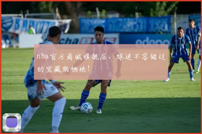 nba官方商城旗舰店，球迷不容错过的宝藏购物地！