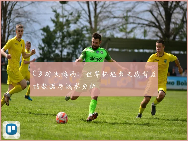 C罗对决梅西:世界杯经典之战背后的数据与战术分析