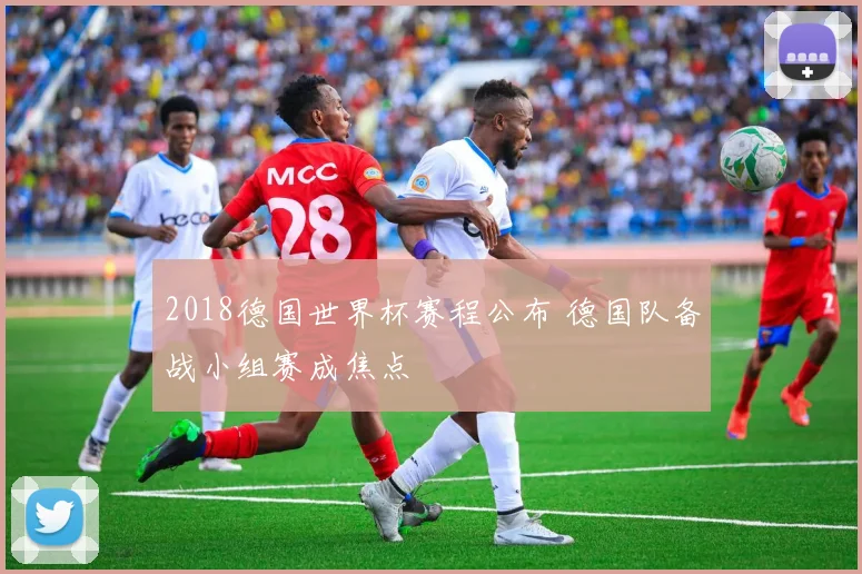 2018德国世界杯赛程公布 德国队备战小组赛成焦点