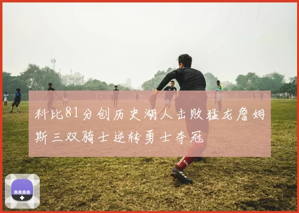 科比81分创历史湖人击败猛龙詹姆斯三双骑士逆转勇士夺冠