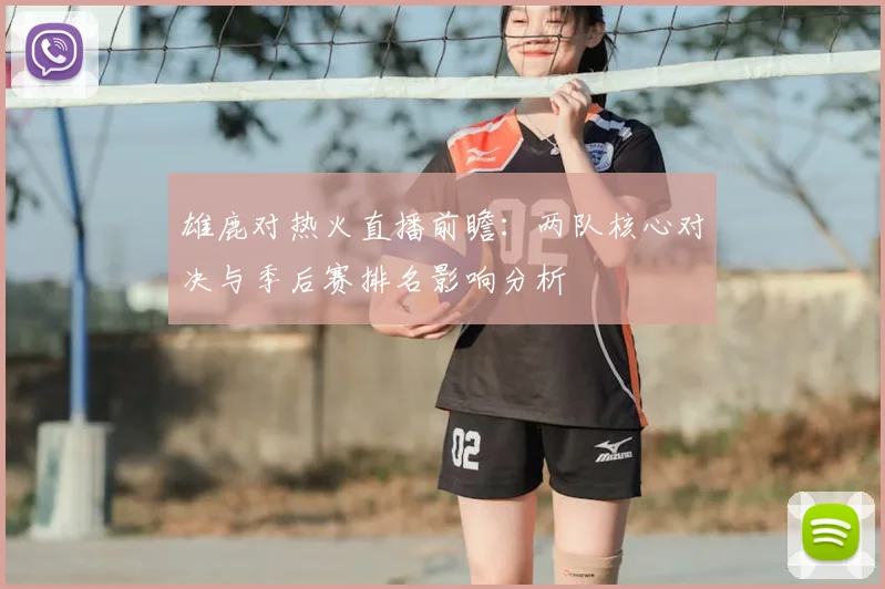 雄鹿对热火直播前瞻：两队核心对决与季后赛排名影响分析