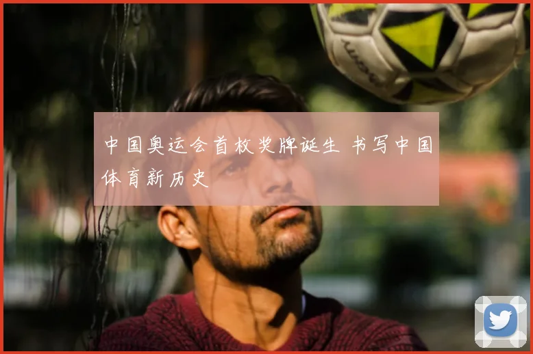 中国奥运会首枚奖牌诞生 书写中国体育新历史