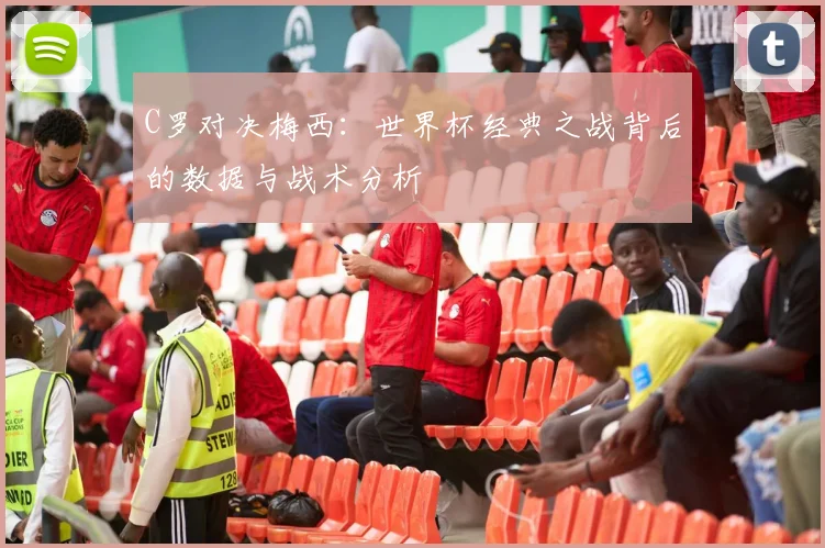 C罗对决梅西:世界杯经典之战背后的数据与战术分析
