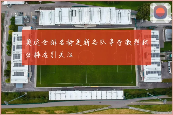 奥运会排名榜更新各队争夺激烈积分排名引关注