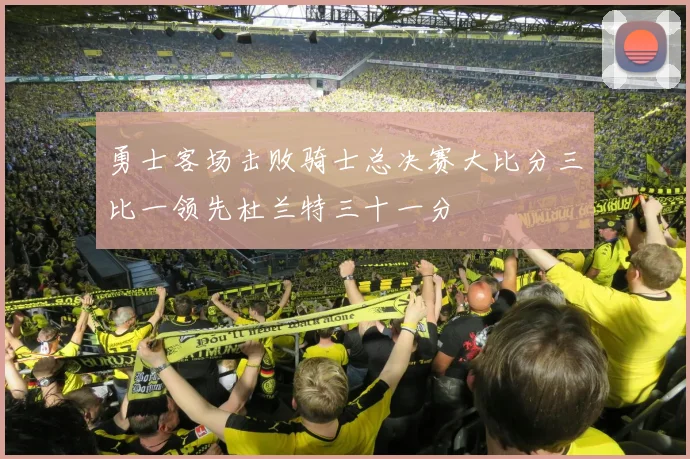 勇士客场击败骑士总决赛大比分三比一领先杜兰特三十一分