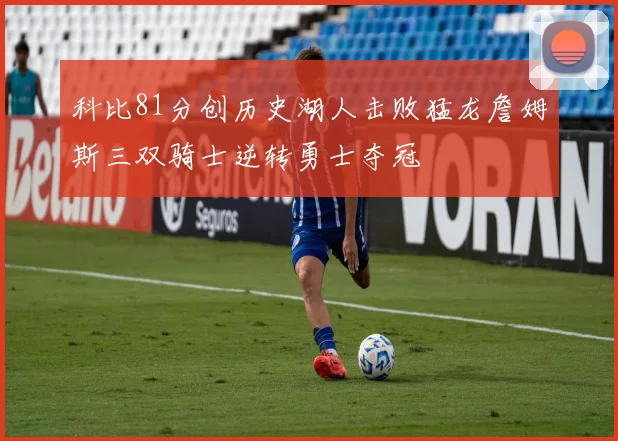 科比81分创历史湖人击败猛龙詹姆斯三双骑士逆转勇士夺冠