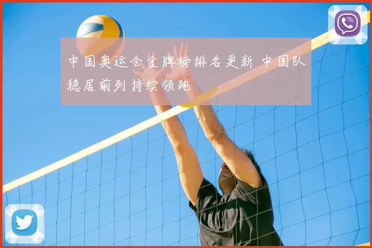 中国奥运会金牌榜排名更新 中国队稳居前列持续领跑