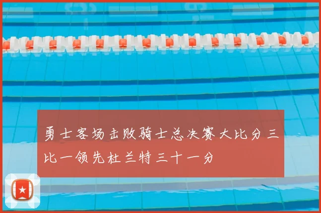 勇士客场击败骑士总决赛大比分三比一领先杜兰特三十一分