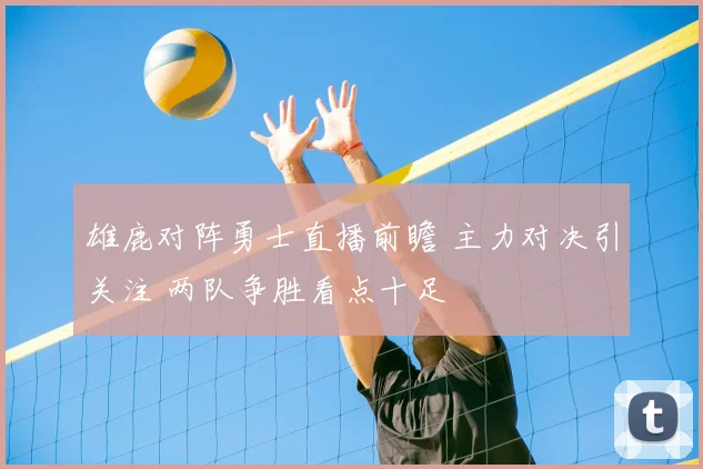 雄鹿对阵勇士直播前瞻 主力对决引关注 两队争胜看点十足